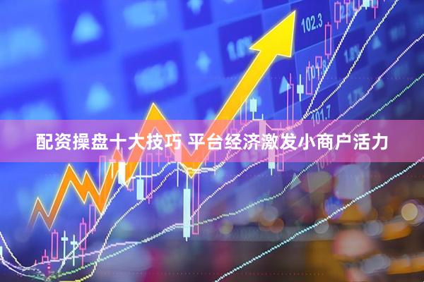 配资操盘十大技巧 平台经济激发小商户活力